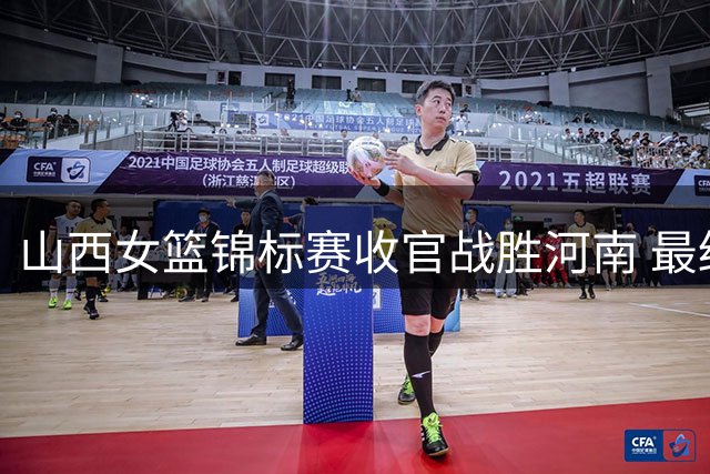 山西女篮锦标赛收官战胜河南 最终位列第九